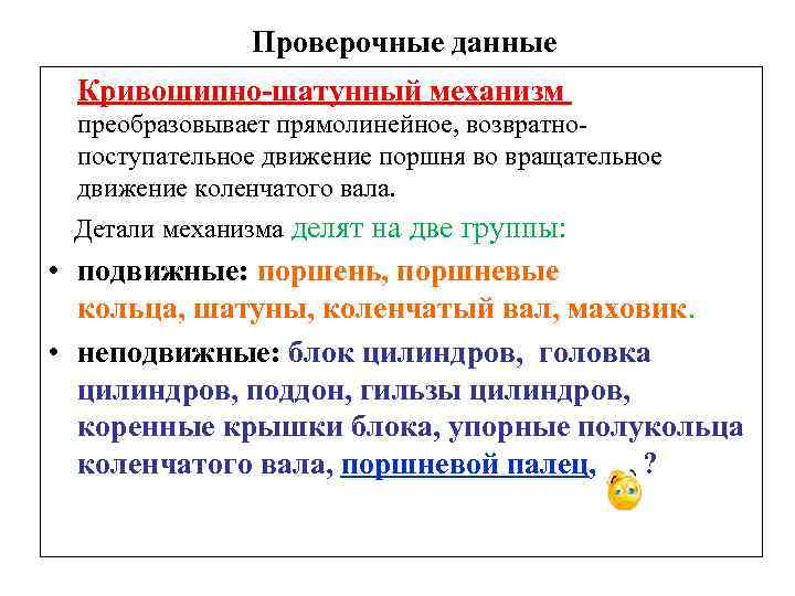 Проверочные данные Кривошипно-шатунный механизм преобразовывает прямолинейное, возвратнопоступательное движение поршня во вращательное движение коленчатого вала.