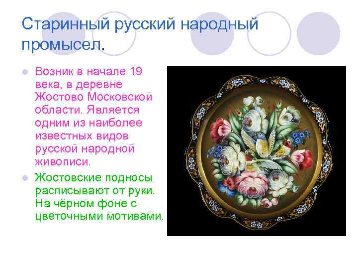 Старинный русский народный промысел. Возник в начале 19 века, в деревне Жостово Московской области.