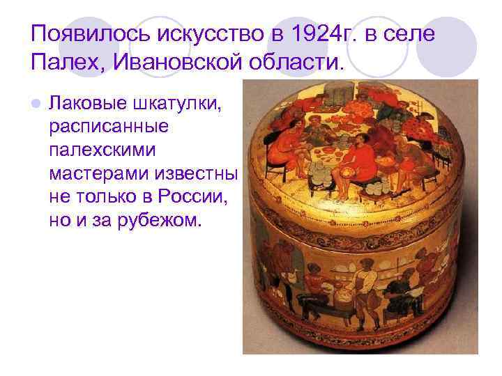 Появилось искусство в 1924 г. в селе Палех, Ивановской области. l Лаковые шкатулки, расписанные