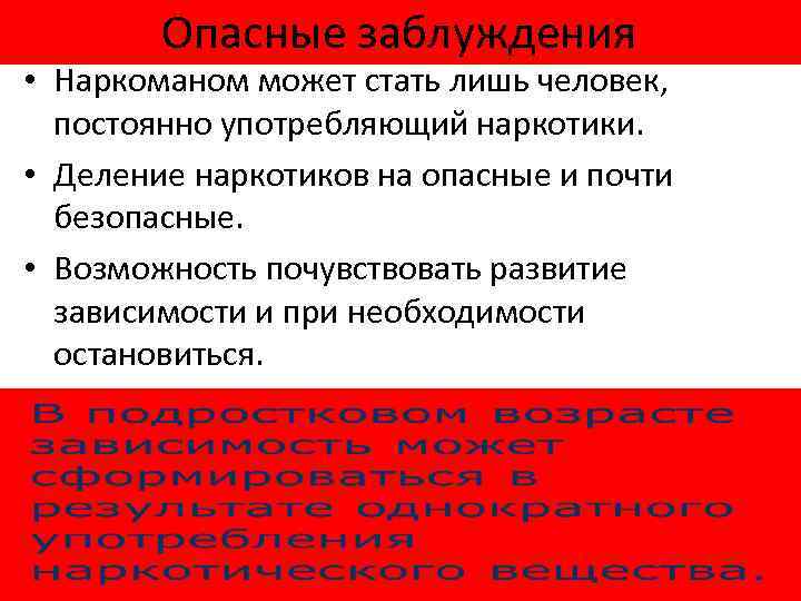 Опасные заблуждения • Наркоманом может стать лишь человек, постоянно употребляющий наркотики. • Деление наркотиков