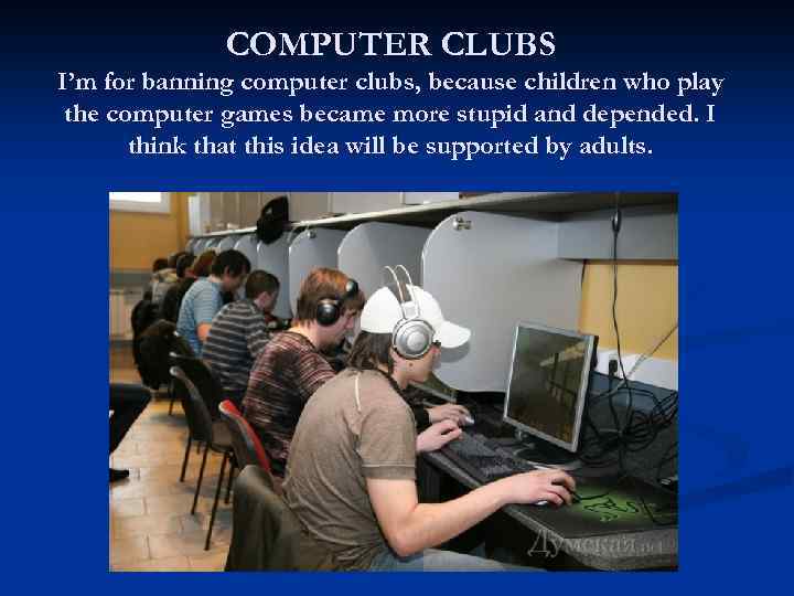 COMPUTER CLUBS I’m for banning computer clubs, because children who play the computer games