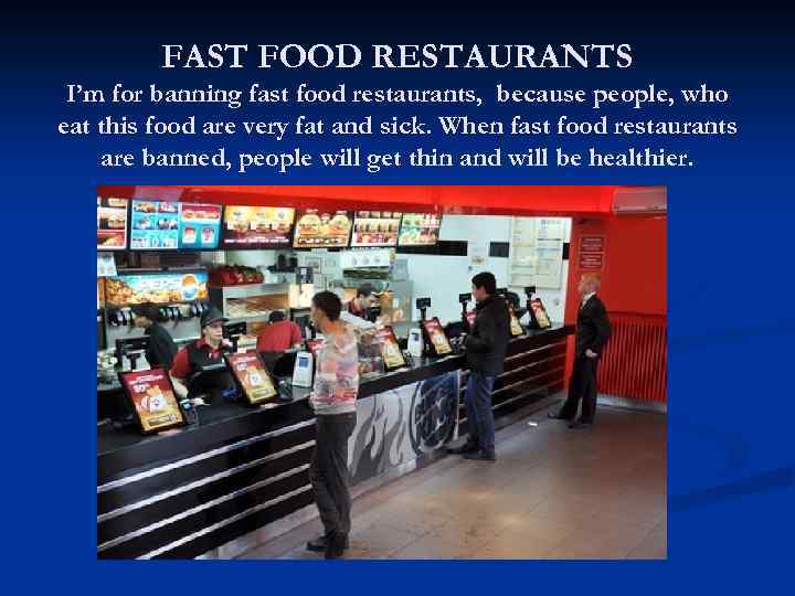 FAST FOOD RESTAURANTS I’m for banning fast food restaurants, because people, who eat this