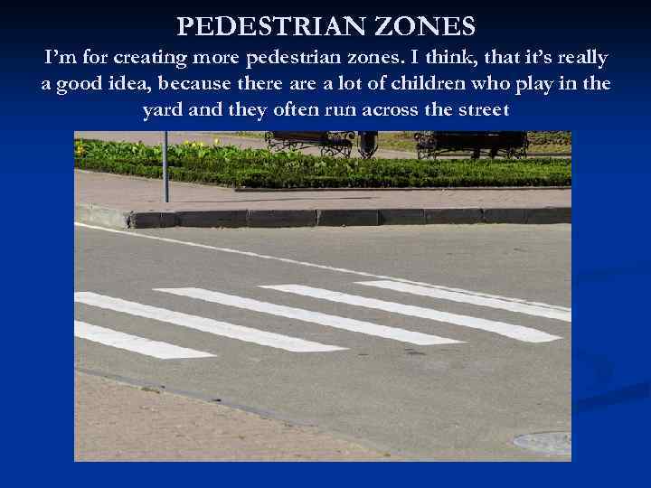 PEDESTRIAN ZONES I’m for creating more pedestrian zones. I think, that it’s really a