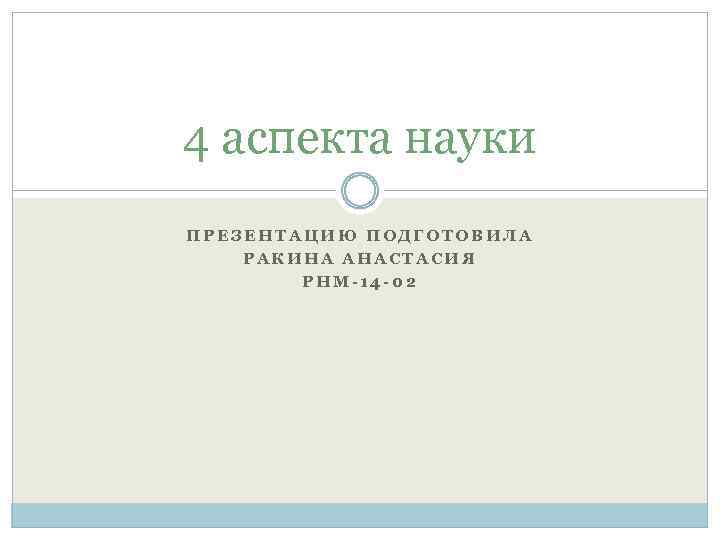 4 аспекта науки ПРЕЗЕНТАЦИЮ ПОДГОТОВИЛА РАКИНА АНАСТАСИЯ РНМ-14 -02 