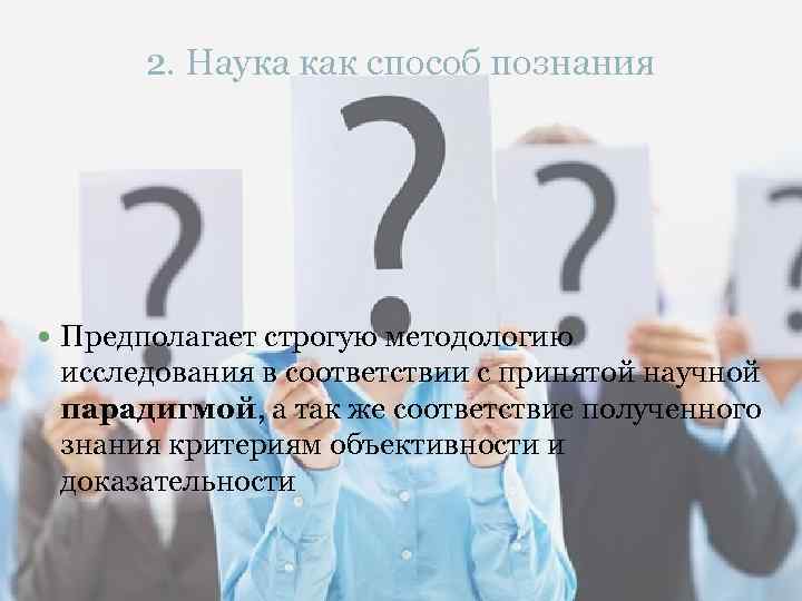 2. Наука как способ познания Предполагает строгую методологию исследования в соответствии с принятой научной