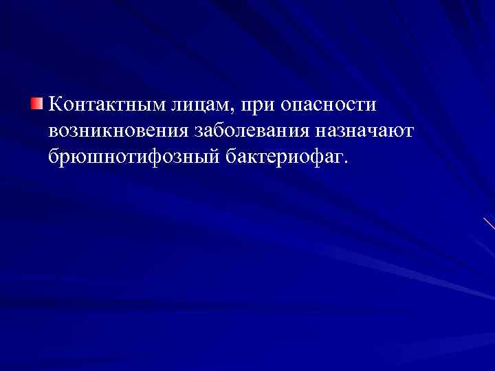 Контактным лицам, при опасности возникновения заболевания назначают брюшнотифозный бактериофаг. 