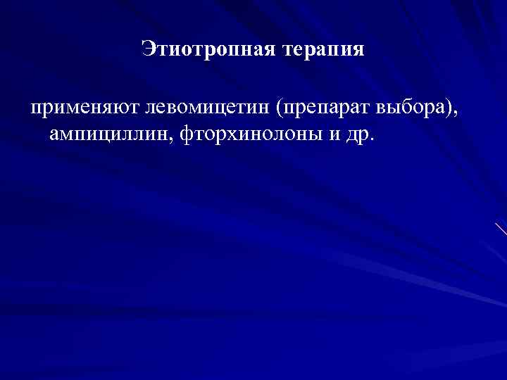 Этиотропная терапия применяют левомицетин (препарат выбора), ампициллин, фторхинолоны и др. 