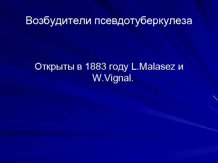 Возбудители псевдотуберкулеза Открыты в 1883 году L. Malasez и W. Vignal. 