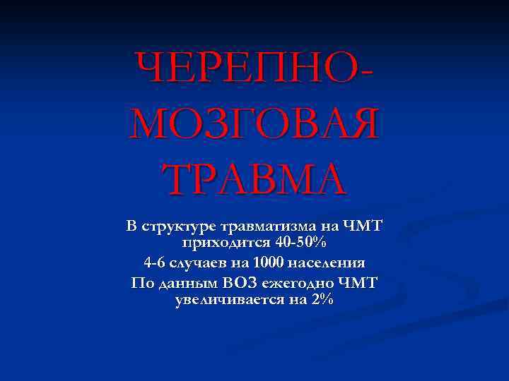 ЧЕРЕПНОМОЗГОВАЯ ТРАВМА В структуре травматизма на ЧМТ приходится 40 -50% 4 -6 случаев на