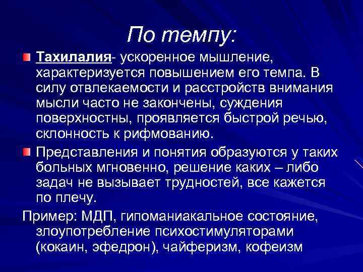 По темпу: Тахилалия- ускоренное мышление, характеризуется повышением его темпа. В силу отвлекаемости и расстройств