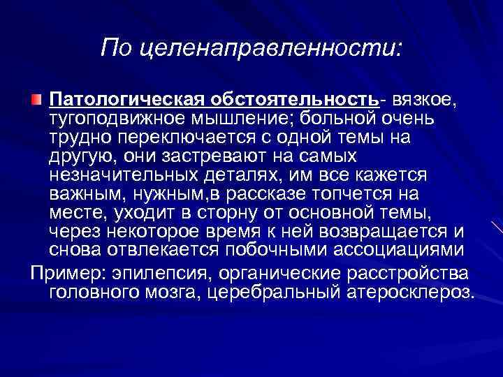 По целенаправленности: Патологическая обстоятельность- вязкое, тугоподвижное мышление; больной очень трудно переключается с одной темы