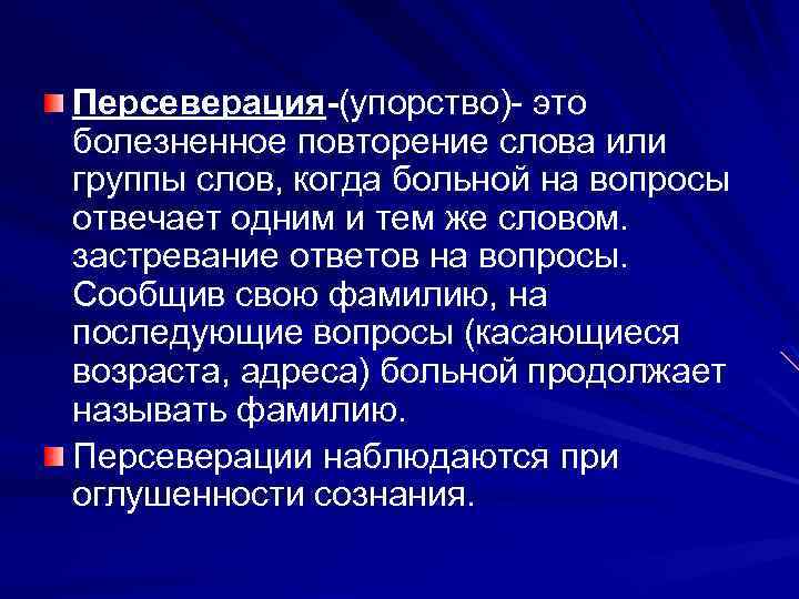 Персеверация-(упорство)- это болезненное повторение слова или группы слов, когда больной на вопросы отвечает одним