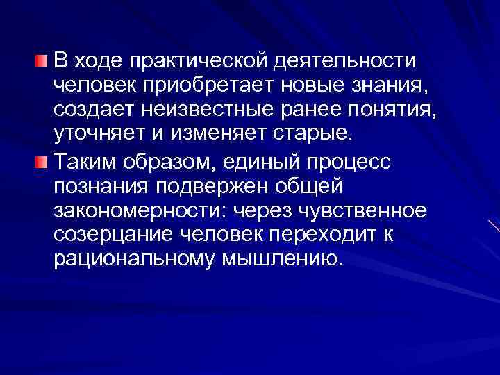 В ходе практической деятельности человек приобретает новые знания, создает неизвестные ранее понятия, уточняет и