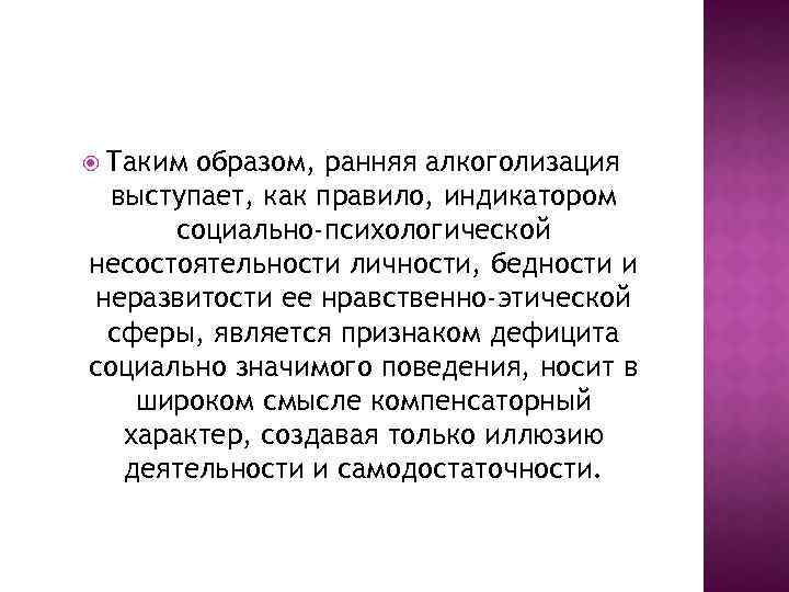  Таким образом, ранняя алкоголизация выступает, как правило, индикатором социально-психологической несостоятельности личности, бедности и