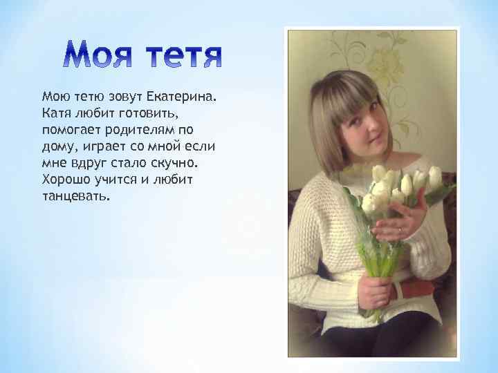 Мою тетю зовут Екатерина. Катя любит готовить, помогает родителям по дому, играет со мной