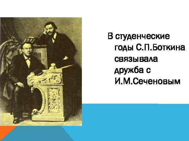 В студенческие годы С. П. Боткина связывала дружба с И. М. Сеченовым 