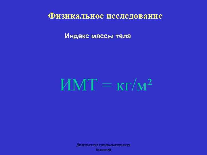 Физикальное исследование Индекс массы тела ИМТ = кг/м² Диагностика гинекологических болезней 