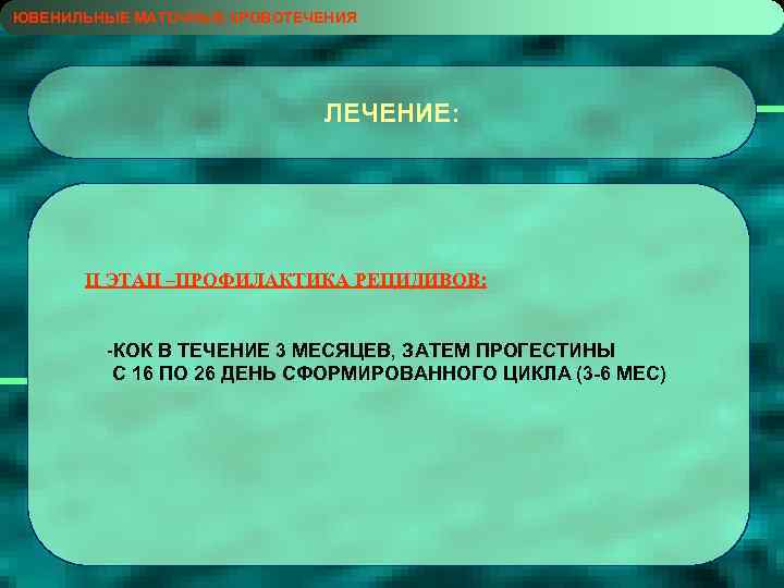 ЮВЕНИЛЬНЫЕ МАТОЧНЫЕ КРОВОТЕЧЕНИЯ ЛЕЧЕНИЕ: II ЭТАП –ПРОФИЛАКТИКА РЕЦИДИВОВ: -КОК В ТЕЧЕНИЕ 3 МЕСЯЦЕВ, ЗАТЕМ