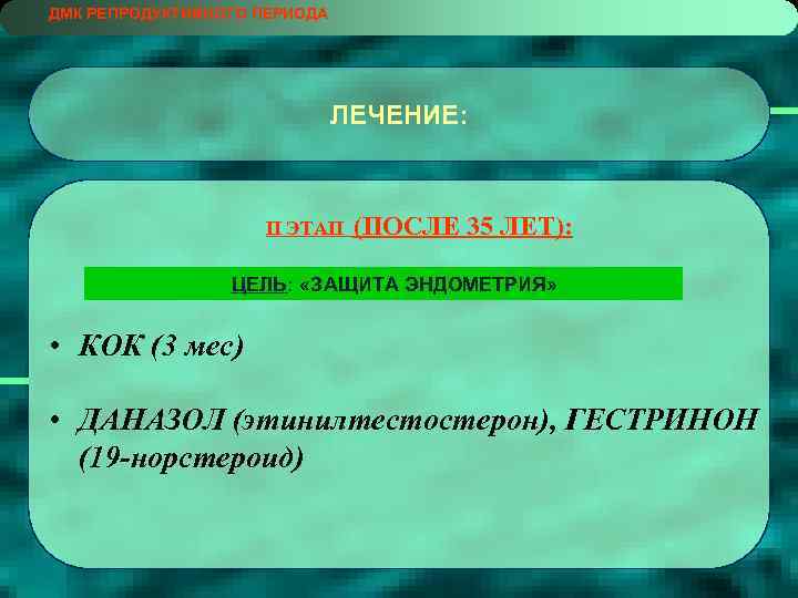 ДМК РЕПРОДУКТИВНОГО ПЕРИОДА ЛЕЧЕНИЕ: II ЭТАП (ПОСЛЕ 35 ЛЕТ): ЦЕЛЬ: «ЗАЩИТА ЭНДОМЕТРИЯ» • КОК