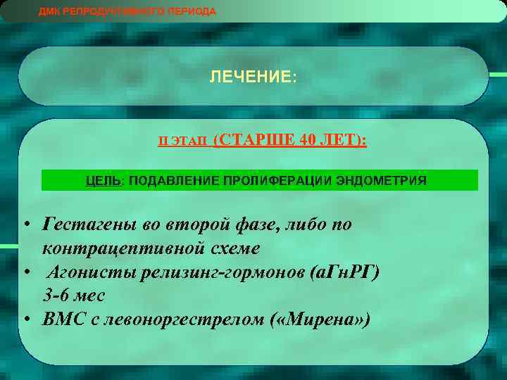 ДМК РЕПРОДУКТИВНОГО ПЕРИОДА ЛЕЧЕНИЕ: II ЭТАП (СТАРШЕ 40 ЛЕТ): ЦЕЛЬ: ПОДАВЛЕНИЕ ПРОЛИФЕРАЦИИ ЭНДОМЕТРИЯ •