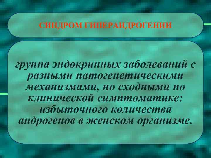 СИНДРОМ ГИПЕРАНДРОГЕНИИ группа эндокринных заболеваний с разными патогенетическими механизмами, но сходными по клинической симптоматике: