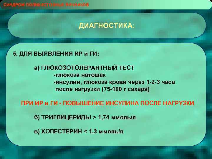 СИНДРОМ ПОЛИКИСТОЗНЫХ ЯИЧНИКОВ ДИАГНОСТИКА: 5. ДЛЯ ВЫЯВЛЕНИЯ ИР и ГИ: а) ГЛЮКОЗОТОЛЕРАНТНЫЙ ТЕСТ -глюкоза