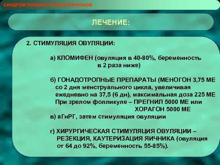 СИНДРОМ ПОЛИКИСТОЗНЫХ ЯИЧНИКОВ ЛЕЧЕНИЕ: 2. СТИМУЛЯЦИЯ ОВУЛЯЦИИ: а) КЛОМИФЕН (овуляция в 40 -80%, беременность