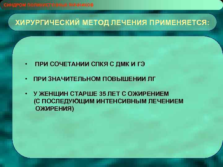 СИНДРОМ ПОЛИКИСТОЗНЫХ ЯИЧНИКОВ ХИРУРГИЧЕСКИЙ МЕТОД ЛЕЧЕНИЯ ПРИМЕНЯЕТСЯ: • ПРИ СОЧЕТАНИИ СПКЯ С ДМК И