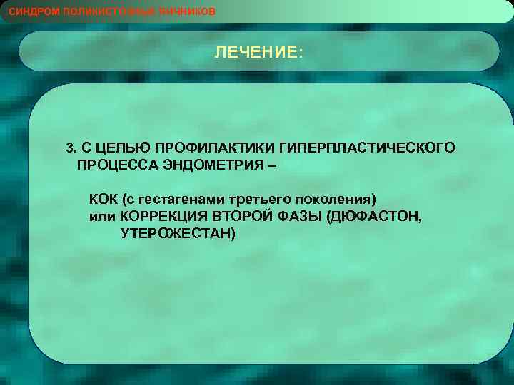 СИНДРОМ ПОЛИКИСТОЗНЫХ ЯИЧНИКОВ ЛЕЧЕНИЕ: 3. С ЦЕЛЬЮ ПРОФИЛАКТИКИ ГИПЕРПЛАСТИЧЕСКОГО ПРОЦЕССА ЭНДОМЕТРИЯ – КОК (с