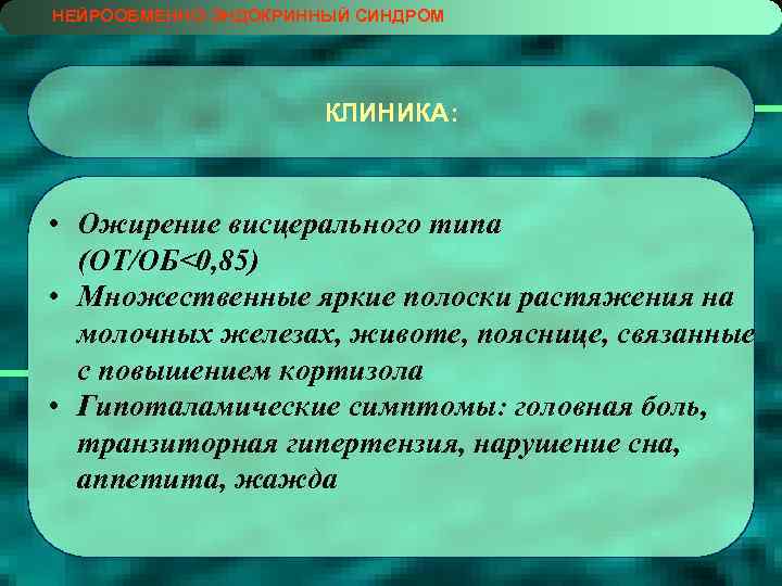 НЕЙРООБМЕННО-ЭНДОКРИННЫЙ СИНДРОМ КЛИНИКА: • Ожирение висцерального типа (ОТ/ОБ<0, 85) • Множественные яркие полоски растяжения