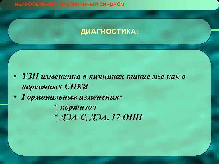 НЕЙРООБМЕННО-ЭНДОКРИННЫЙ СИНДРОМ ДИАГНОСТИКА: • УЗИ изменения в яичниках такие же как в первичных СПКЯ