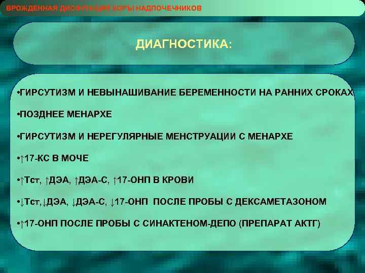 ВРОЖДЕННАЯ ДИСФУНКЦИЯ КОРЫ НАДПОЧЕЧНИКОВ ДИАГНОСТИКА: • ГИРСУТИЗМ И НЕВЫНАШИВАНИЕ БЕРЕМЕННОСТИ НА РАННИХ СРОКАХ •