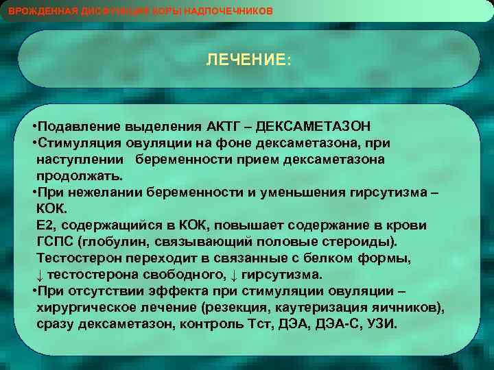 ВРОЖДЕННАЯ ДИСФУНКЦИЯ КОРЫ НАДПОЧЕЧНИКОВ ЛЕЧЕНИЕ: • Подавление выделения АКТГ – ДЕКСАМЕТАЗОН • Стимуляция овуляции