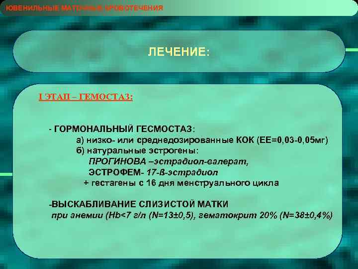 ЮВЕНИЛЬНЫЕ МАТОЧНЫЕ КРОВОТЕЧЕНИЯ ЛЕЧЕНИЕ: I ЭТАП – ГЕМОСТАЗ: - ГОРМОНАЛЬНЫЙ ГЕСМОСТАЗ: а) низко- или