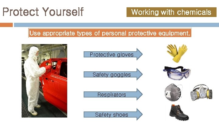 Protect Yourself Working with chemicals Use appropriate types of personal protective equipment. Protective gloves