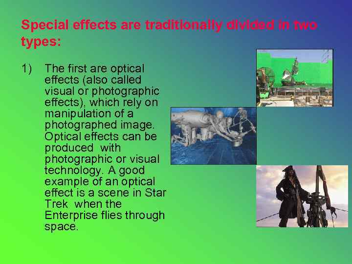 Special effects are traditionally divided in two types: 1) The first are optical effects