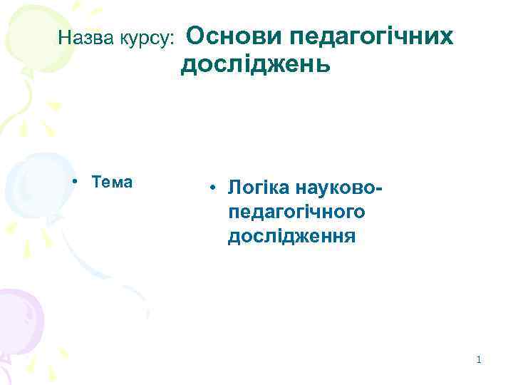 Назва курсу: • Тема Основи педагогічних досліджень • Логіка науковопедагогічного дослідження 1 