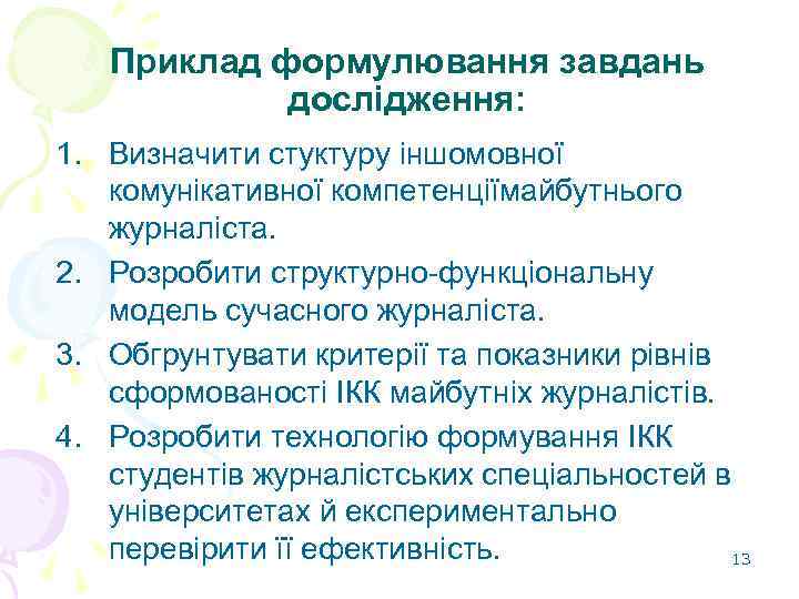 Приклад формулювання завдань дослідження: 1. Визначити стуктуру іншомовної комунікативної компетенціїмайбутнього журналіста. 2. Розробити структурно-функціональну