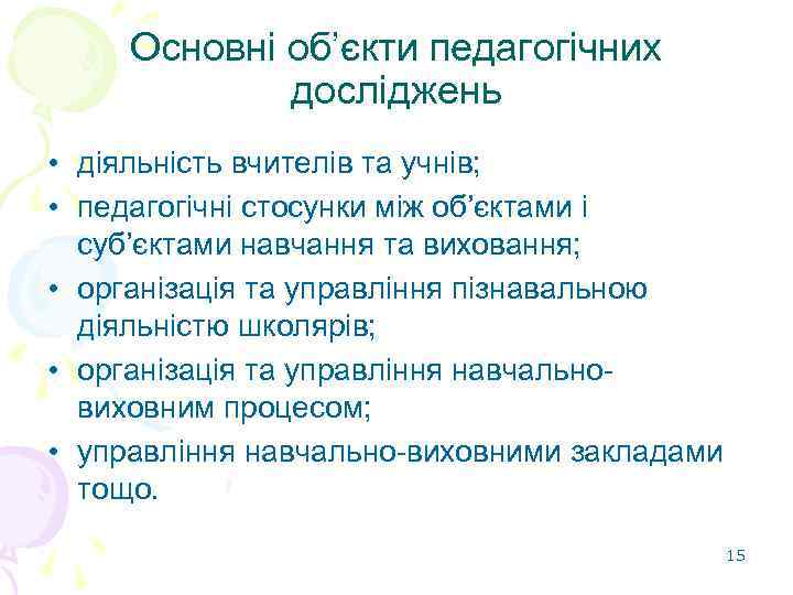 Основні об’єкти педагогічних досліджень • діяльність вчителів та учнів; • педагогічні стосунки між об’єктами