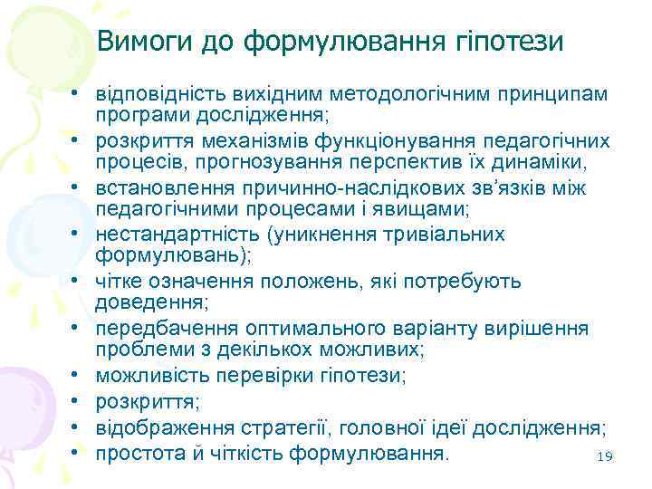 Вимоги до формулювання гіпотези • відповідність вихідним методологічним принципам програми дослідження; • розкриття механізмів