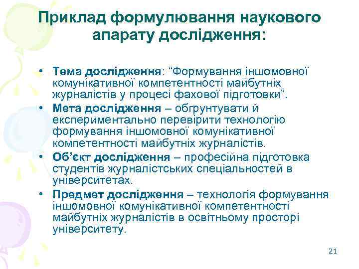 Приклад формулювання наукового апарату дослідження: • Тема дослідження: “Формування іншомовної комунікативної компетентності майбутніх журналістів