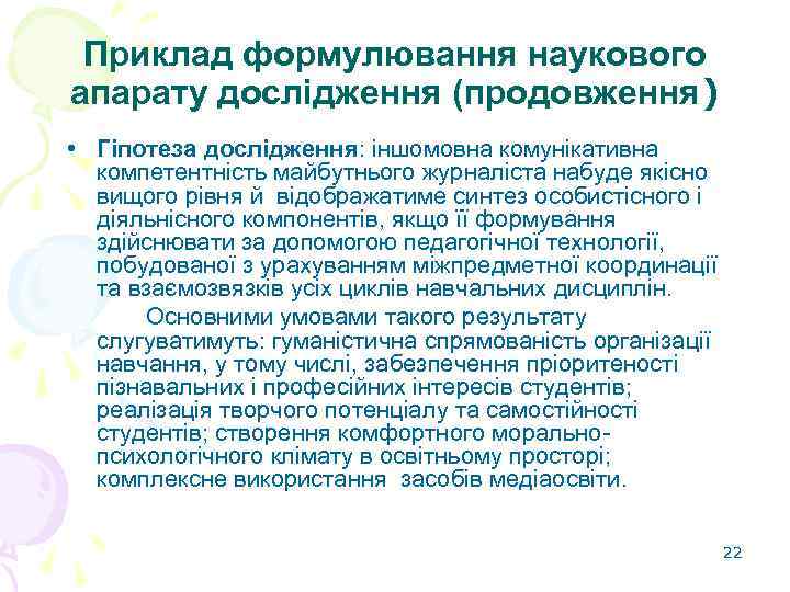 Приклад формулювання наукового апарату дослідження (продовження) • Гіпотеза дослідження: іншомовна комунікативна компетентність майбутнього журналіста