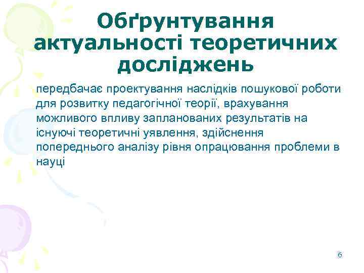 Обґрунтування актуальності теоретичних досліджень передбачає проектування наслідків пошукової роботи для розвитку педагогічної теорії, врахування