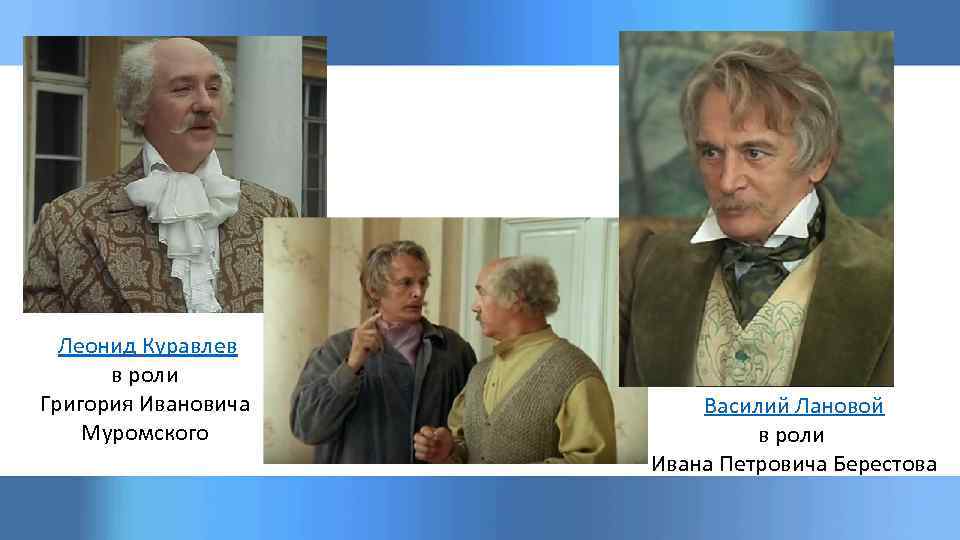 Леонид Куравлев в роли Григория Ивановича Муромского Василий Лановой в роли Ивана Петровича Берестова