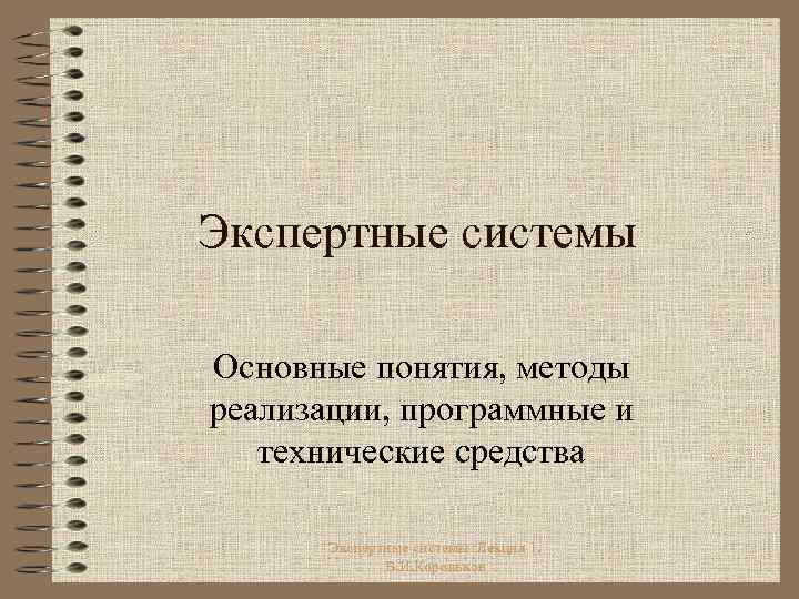 Экспертные системы Основные понятия, методы реализации, программные и технические средства Экспертные системы Лекция 1.
