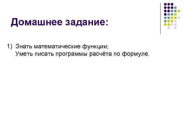 Домашнее задание: 1) Знать математические функции; Уметь писать программы расчёта по формуле. 