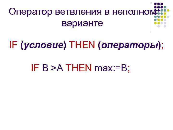 Оператор ветвления в неполном варианте IF (условие) THEN (операторы); IF B >A THEN max: