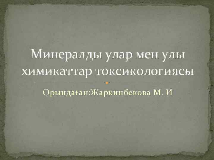 Минералды улар мен улы химикаттар токсикологиясы Орындаған: Жаркинбекова М. И 