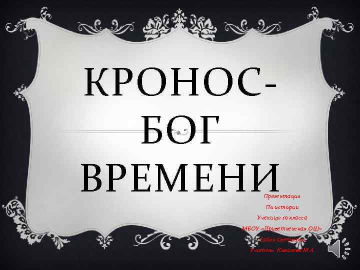 КРОНОСБОГ ВРЕМЕНИ Презентация По истории Ученицы 10 класса МБОУ «Приветненская ОШ» Сабля Светланы Учитель