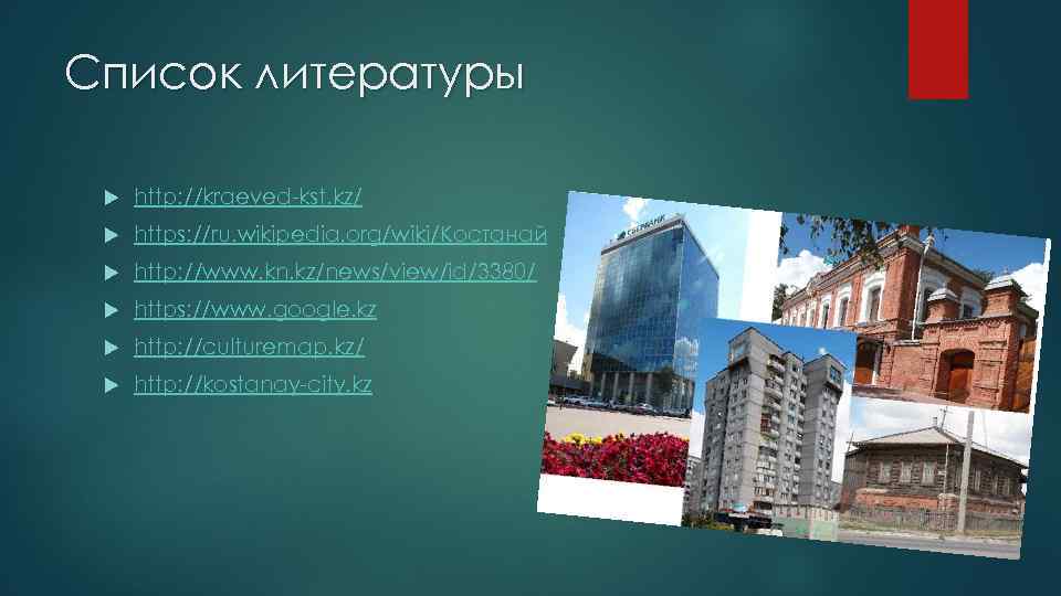 Список литературы http: //kraeved-kst. kz/ https: //ru. wikipedia. org/wiki/Костанай http: //www. kn. kz/news/view/id/3380/ https: